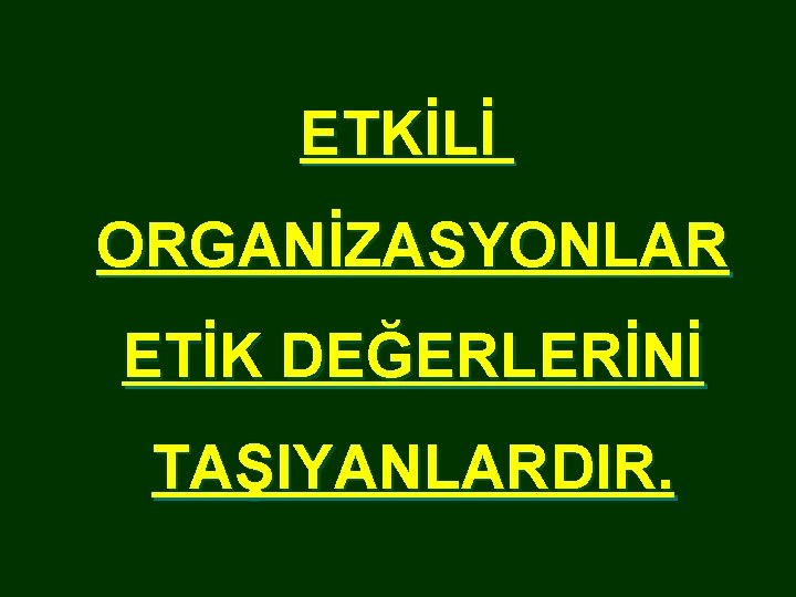 ETKİLİ ORGANİZASYONLAR ETİK DEĞERLERİNİ TAŞIYANLARDIR. 