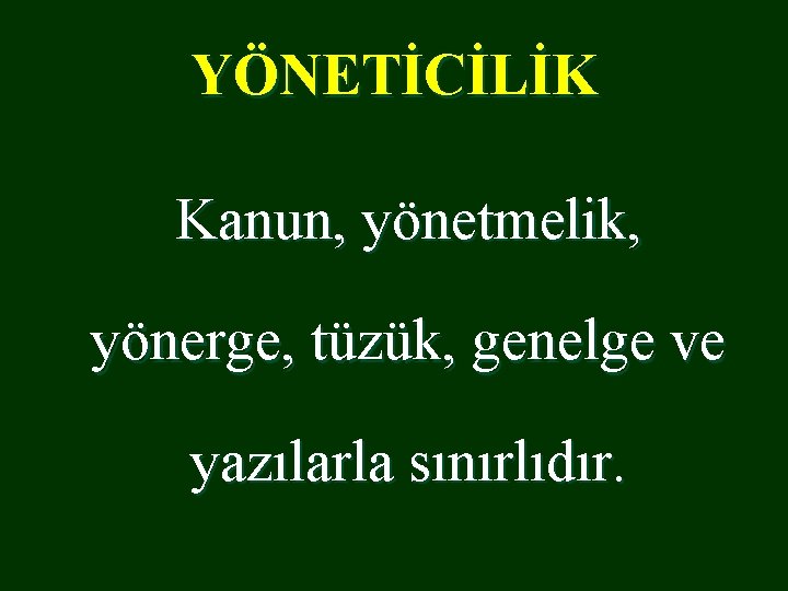 YÖNETİCİLİK Kanun, yönetmelik, yönerge, tüzük, genelge ve yazılarla sınırlıdır. 