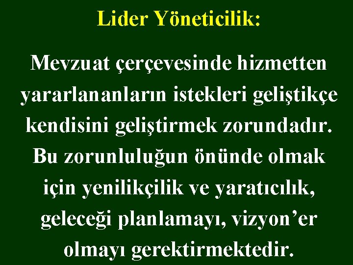 Lider Yöneticilik: Mevzuat çerçevesinde hizmetten yararlananların istekleri geliştikçe kendisini geliştirmek zorundadır. Bu zorunluluğun önünde