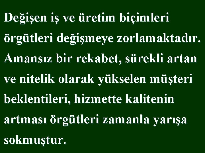 Değişen iş ve üretim biçimleri örgütleri değişmeye zorlamaktadır. Amansız bir rekabet, sürekli artan ve