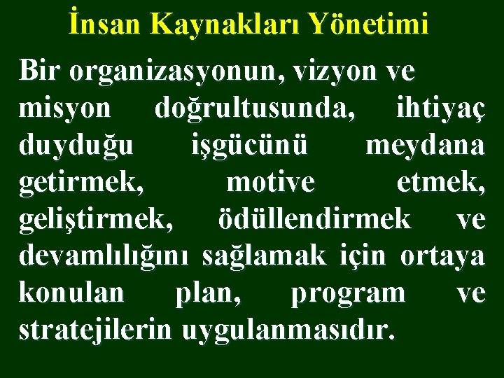 İnsan Kaynakları Yönetimi Bir organizasyonun, vizyon ve misyon doğrultusunda, ihtiyaç duyduğu işgücünü meydana getirmek,