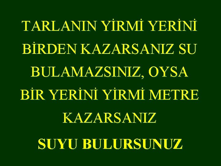 TARLANIN YİRMİ YERİNİ BİRDEN KAZARSANIZ SU BULAMAZSINIZ, OYSA BİR YERİNİ YİRMİ METRE KAZARSANIZ SUYU