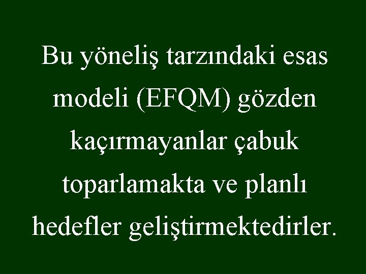 Bu yöneliş tarzındaki esas modeli (EFQM) gözden kaçırmayanlar çabuk toparlamakta ve planlı hedefler geliştirmektedirler.