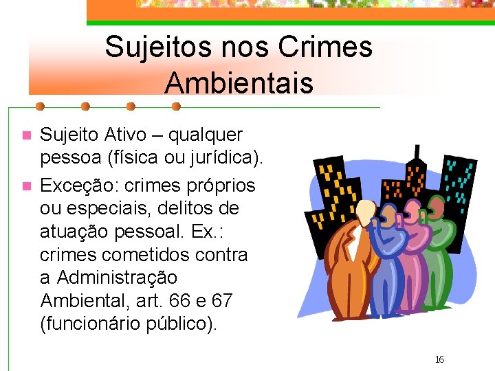Sujeitos nos Crimes Ambientais n n Sujeito Ativo – qualquer pessoa (física ou jurídica).
