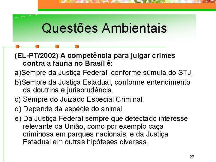 Questões Ambientais (EL-PT/2002) A competência para julgar crimes contra a fauna no Brasil é: