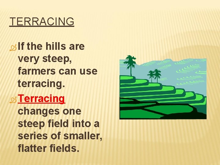TERRACING If the hills are very steep, farmers can use terracing. Terracing changes one