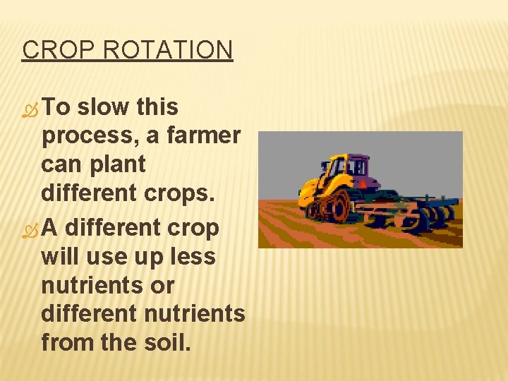 CROP ROTATION To slow this process, a farmer can plant different crops. A different