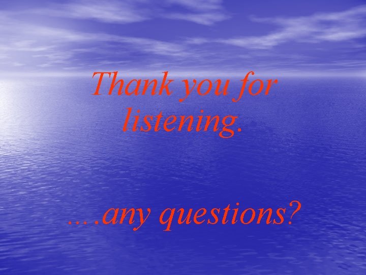 Thank you for listening. …. any questions? 