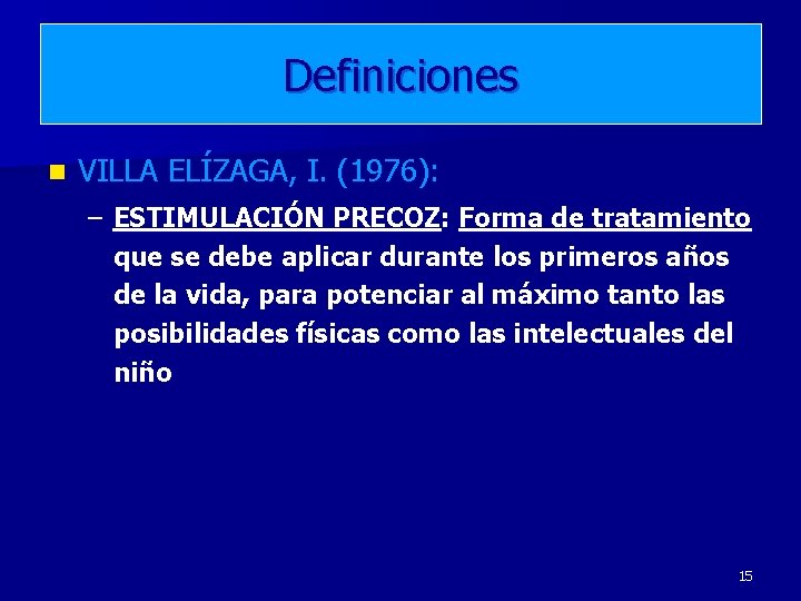 Definiciones n VILLA ELÍZAGA, I. (1976): – ESTIMULACIÓN PRECOZ: Forma de tratamiento que se