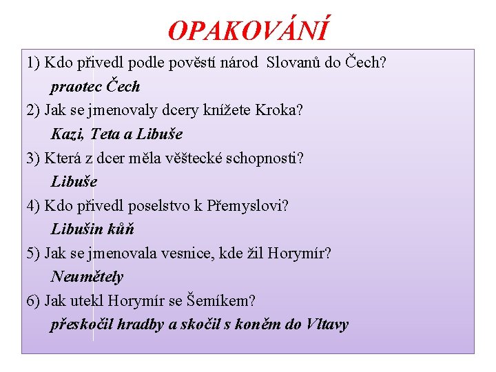 OPAKOVÁNÍ 1) Kdo přivedl podle pověstí národ Slovanů do Čech? praotec Čech 2) Jak