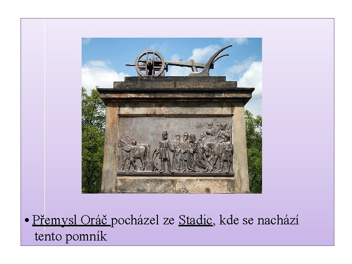  • Přemysl Oráč pocházel ze Stadic, kde se nachází tento pomník 