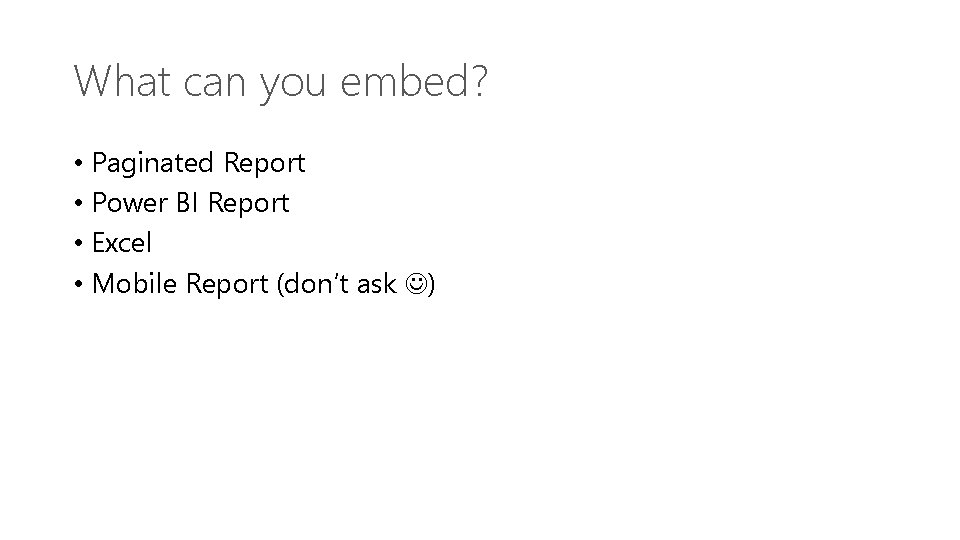 What can you embed? • Paginated Report • Power BI Report • Excel •