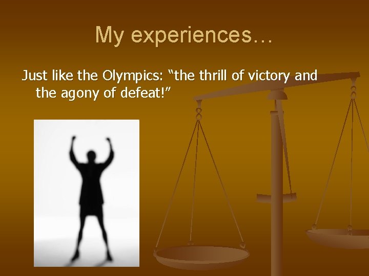 My experiences… Just like the Olympics: “the thrill of victory and the agony of