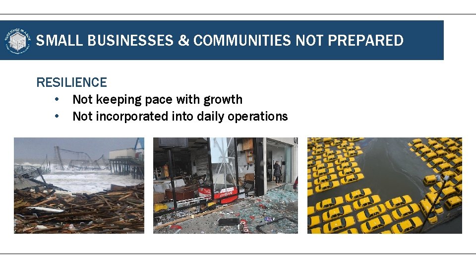 SMALL BUSINESSES & COMMUNITIES NOT PREPARED RESILIENCE • Not keeping pace with growth •