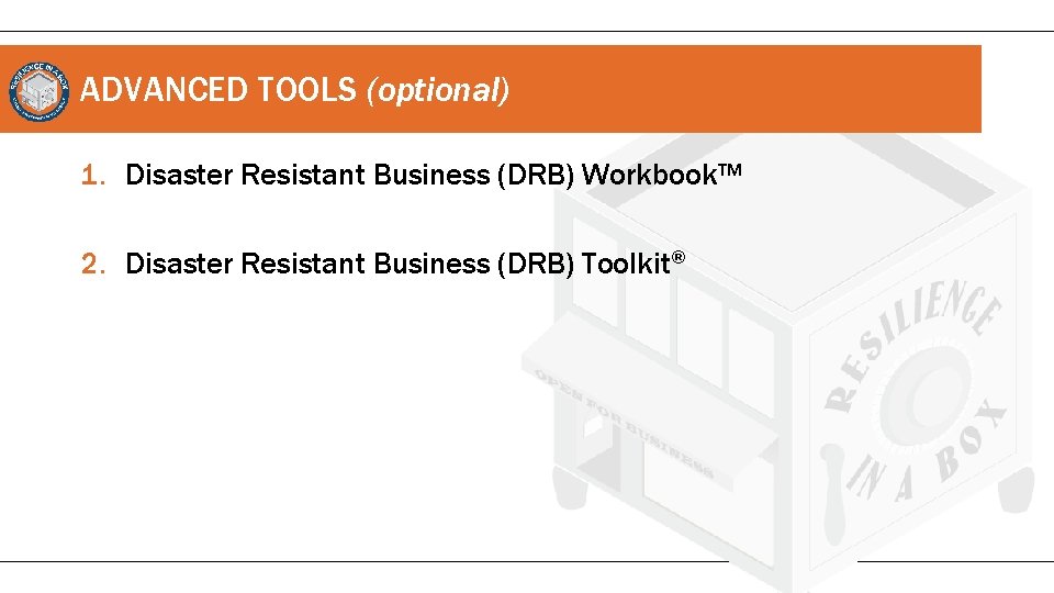 ADVANCED TOOLS (optional) 1. Disaster Resistant Business (DRB) Workbook™ 2. Disaster Resistant Business (DRB)