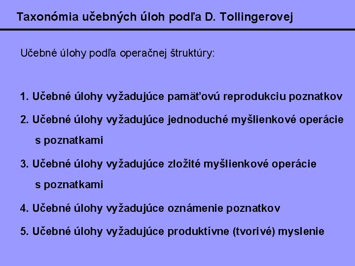 Taxonómia učebných úloh podľa D. Tollingerovej Učebné úlohy podľa operačnej štruktúry: 1. Učebné úlohy