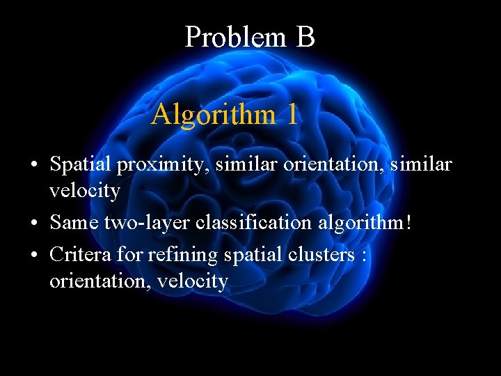 Problem B Algorithm 1 • Spatial proximity, similar orientation, similar velocity • Same two-layer