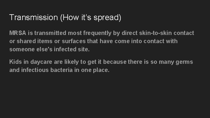 Transmission (How it’s spread) MRSA is transmitted most frequently by direct skin-to-skin contact or