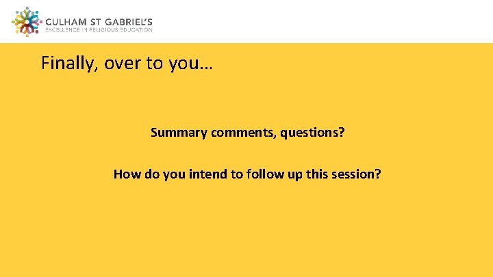 Finally, over to you… Summary comments, questions? How do you intend to follow up