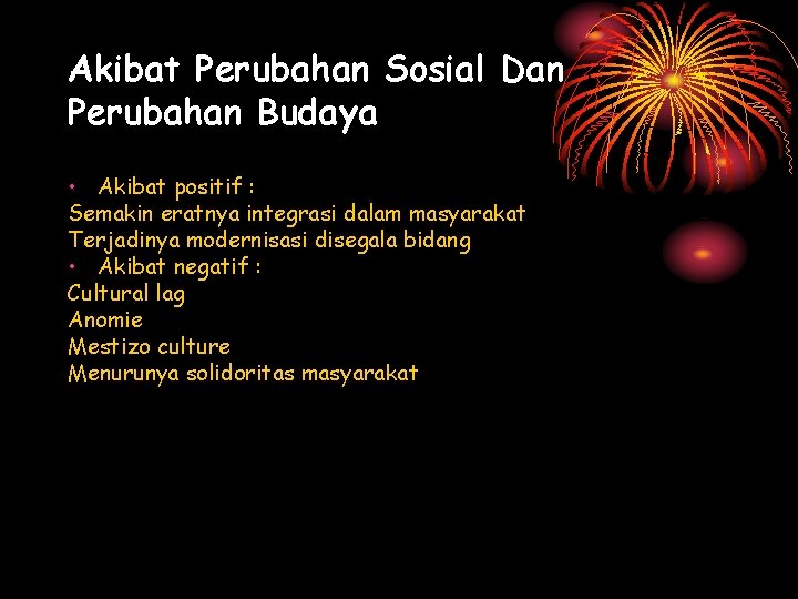 Akibat Perubahan Sosial Dan Perubahan Budaya • Akibat positif : Semakin eratnya integrasi dalam Akibat Perubahan Sosial Dan Perubahan Budaya • Akibat positif : Semakin eratnya integrasi dalam