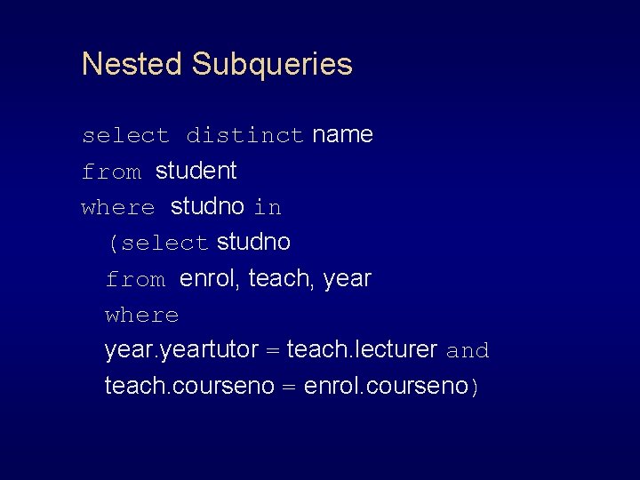 Nested Subqueries select distinct name from student where studno in (select studno from enrol,