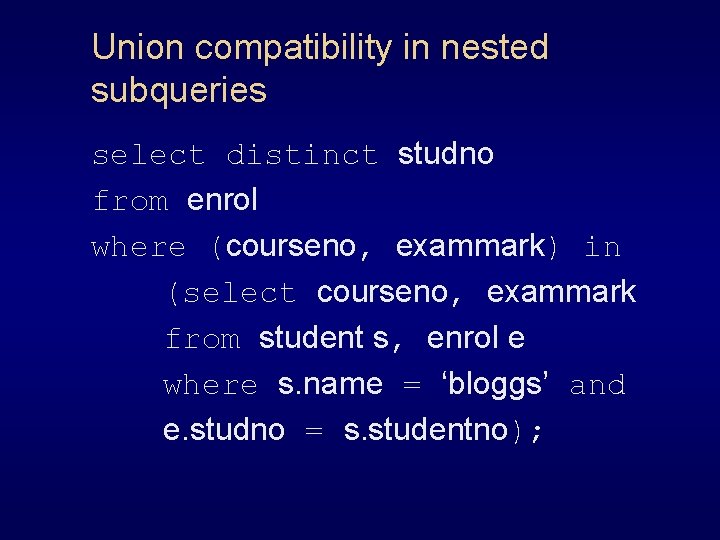 Union compatibility in nested subqueries select distinct studno from enrol where (courseno, exammark) in