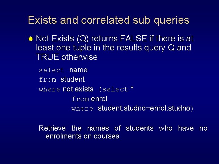 Exists and correlated sub queries ® Not Exists (Q) returns FALSE if there is
