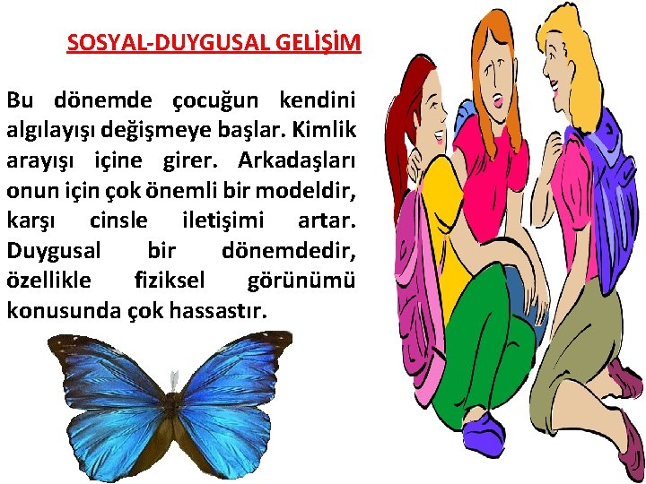 SOSYAL-DUYGUSAL GELİŞİM Bu dönemde çocuğun kendini algılayışı değişmeye başlar. Kimlik arayışı içine girer. Arkadaşları