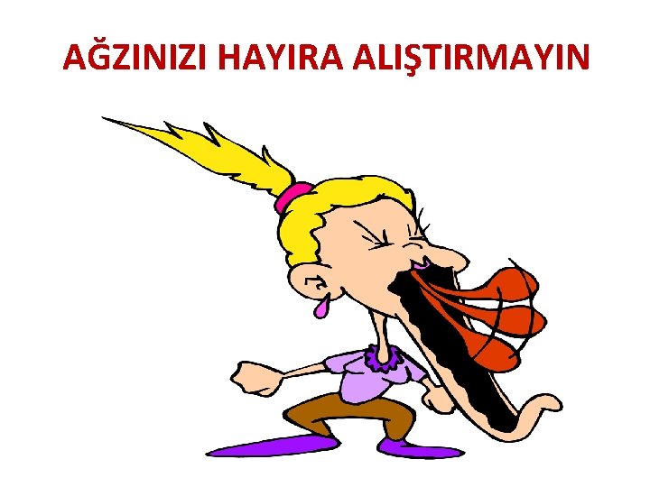 AĞZINIZI HAYIRA ALIŞTIRMAYIN 