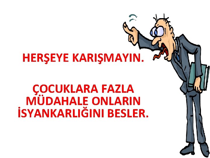 HERŞEYE KARIŞMAYIN. ÇOCUKLARA FAZLA MÜDAHALE ONLARIN İSYANKARLIĞINI BESLER. 
