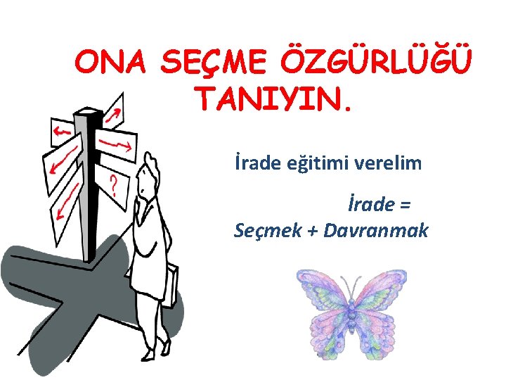 ONA SEÇME ÖZGÜRLÜĞÜ TANIYIN. İrade eğitimi verelim İrade = Seçmek + Davranmak 