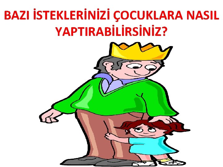 BAZI İSTEKLERİNİZİ ÇOCUKLARA NASIL YAPTIRABİLİRSİNİZ? 