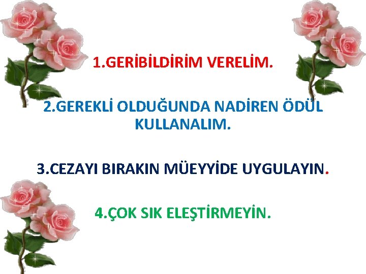 1. GERİBİLDİRİM VERELİM. 2. GEREKLİ OLDUĞUNDA NADİREN ÖDÜL KULLANALIM. 3. CEZAYI BIRAKIN MÜEYYİDE UYGULAYIN.