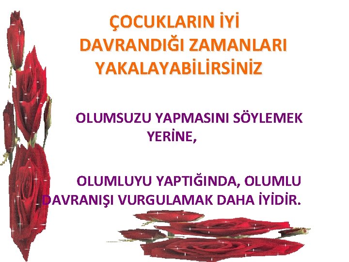 ÇOCUKLARIN İYİ DAVRANDIĞI ZAMANLARI YAKALAYABİLİRSİNİZ OLUMSUZU YAPMASINI SÖYLEMEK YERİNE, OLUMLUYU YAPTIĞINDA, OLUMLU DAVRANIŞI VURGULAMAK