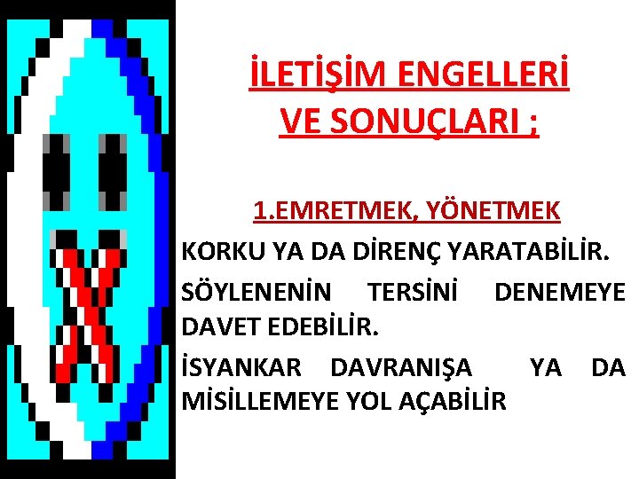 İLETİŞİM ENGELLERİ VE SONUÇLARI ; 1. EMRETMEK, YÖNETMEK KORKU YA DA DİRENÇ YARATABİLİR. SÖYLENENİN