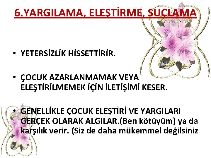 6. YARGILAMA, ELEŞTİRME, SUÇLAMA • YETERSİZLİK HİSSETTİRİR. • ÇOCUK AZARLANMAMAK VEYA ELEŞTİRİLMEMEK İÇİN İLETİŞİMİ