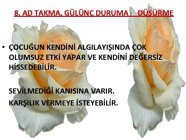 8. AD TAKMA, GÜLÜNÇ DURUMA DÜŞÜRME • ÇOCUĞUN KENDİNİ ALGILAYIŞINDA ÇOK OLUMSUZ ETKİ YAPAR