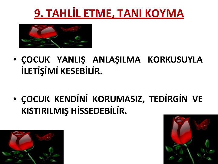 9. TAHLİL ETME, TANI KOYMA • ÇOCUK YANLIŞ ANLAŞILMA KORKUSUYLA İLETİŞİMİ KESEBİLİR. • ÇOCUK
