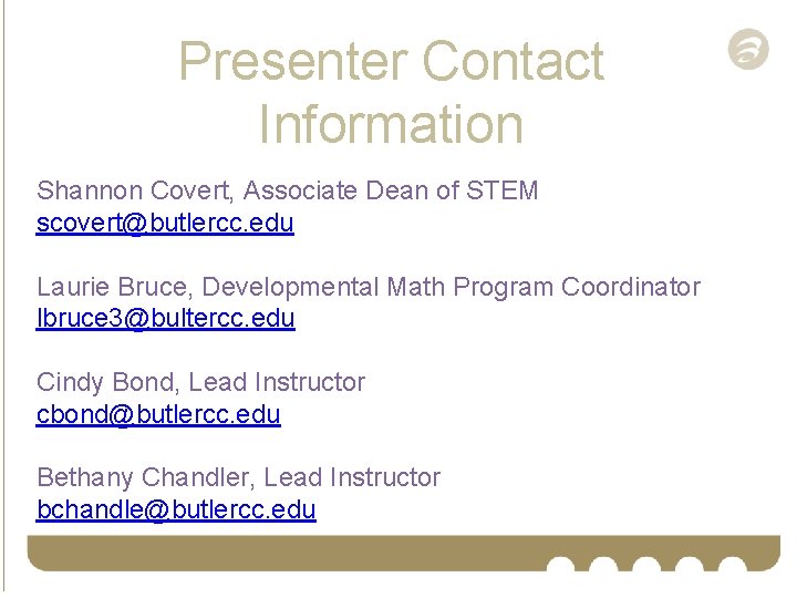 Presenter Contact Information Shannon Covert, Associate Dean of STEM scovert@butlercc. edu Laurie Bruce, Developmental