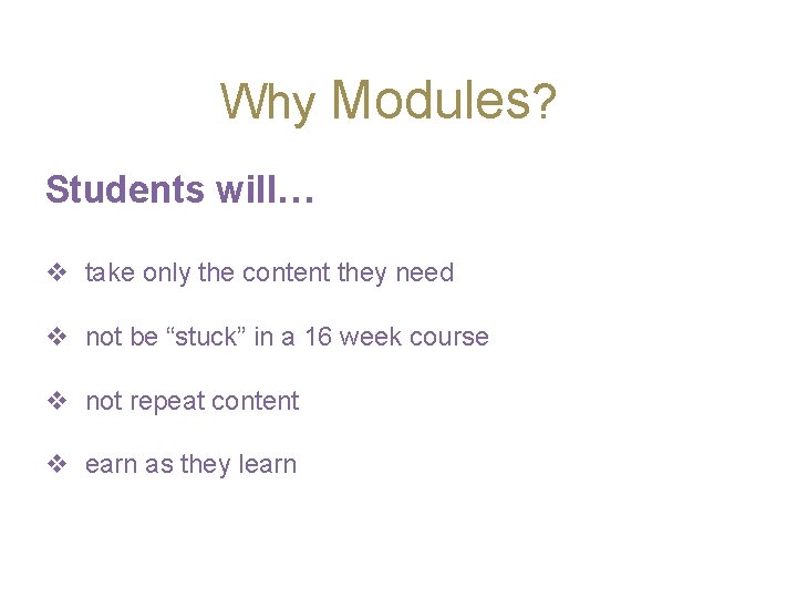 Why Modules? Students will… v take only the content they need v not be