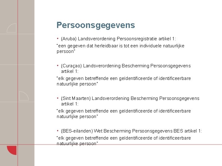 Persoonsgegevens • (Aruba) Landsverordening Persoonsregistratie artikel 1: “een gegeven dat herleidbaar is tot een