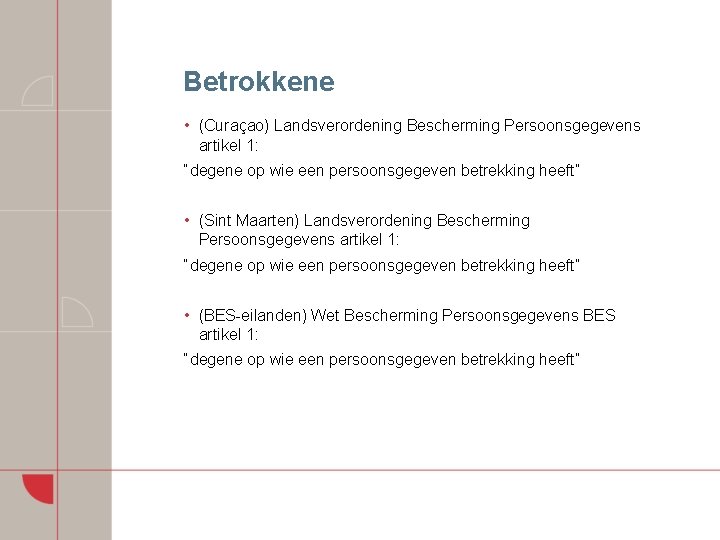 Betrokkene • (Curaçao) Landsverordening Bescherming Persoonsgegevens artikel 1: “degene op wie een persoonsgegeven betrekking