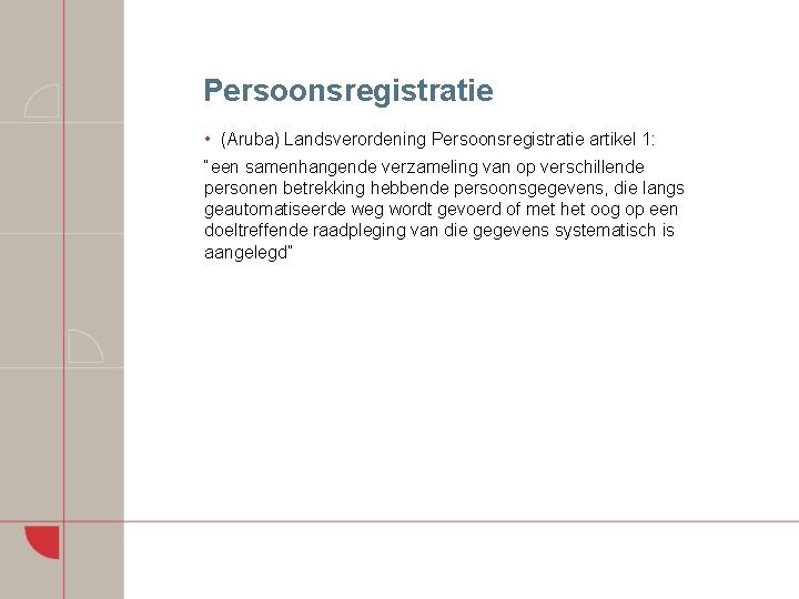 Persoonsregistratie • (Aruba) Landsverordening Persoonsregistratie artikel 1: “een samenhangende verzameling van op verschillende personen