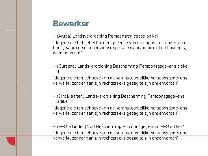 Bewerker • (Aruba) Landsverordening Persoonsregistratie artikel 1: “degene die het geheel of een gedeelte