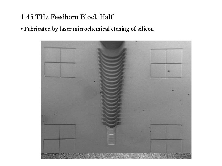 1. 45 THz Feedhorn Block Half • Fabricated by laser microchemical etching of silicon