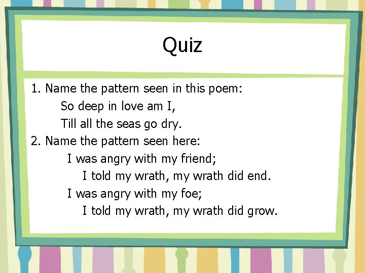 Quiz 1. Name the pattern seen in this poem: So deep in love am