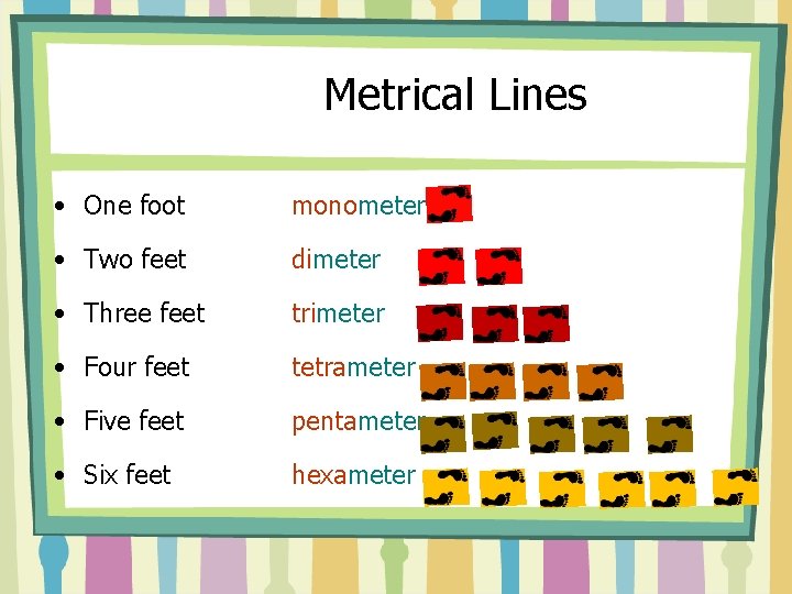 Metrical Lines • One foot monometer • Two feet dimeter • Three feet trimeter