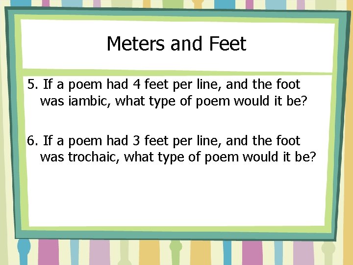 Meters and Feet 5. If a poem had 4 feet per line, and the