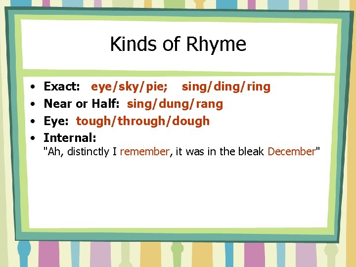 Kinds of Rhyme • • Exact: eye/sky/pie; sing/ding/ring Near or Half: sing/dung/rang Eye: tough/through/dough