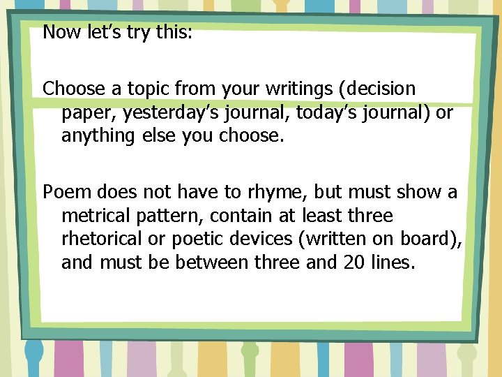 Now let’s try this: Choose a topic from your writings (decision paper, yesterday’s journal,